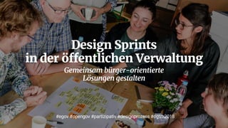 Design Sprints  
in der öffentlichen Verwaltung 
Gemeinsam bürger-orientierte  
Lösungen gestalten
#egov #opengov #partizipativ #designprozess #ogtm2018
 