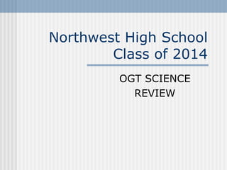 Northwest High School
        Class of 2014
         OGT SCIENCE
           REVIEW
 