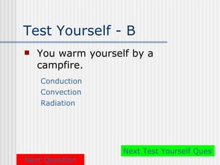 Test Yourself - B
   You warm yourself by a
    campfire.
    Conduction
    Convection
    Radiation




                    Next Test Yourself Questio
Next Question
 