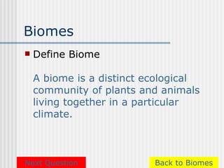 Biomes
   Define Biome

    A biome is a distinct ecological
    community of plants and animals
    living together in a particular
    climate.



Next Question              Back to Biomes
 