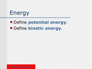 Energy
 Define potential energy.
 Define kinetic energy.




Next Question
 