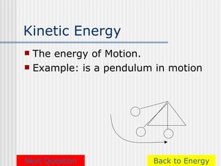 Kinetic Energy
 The energy of Motion.
 Example: is a pendulum in motion




Next Question           Back to Energy
 