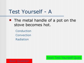 Test Yourself - A
   The metal handle of a pot on the
    stove becomes hot.
    Conduction
    Convection
    Radiation




                     Next Test Yourself Questio
Next Question
 