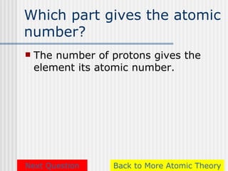 Which part gives the atomic
number?
   The number of protons gives the
    element its atomic number.




Next Question     Back to More Atomic Theory
 