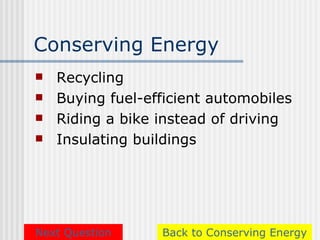 Conserving Energy
   Recycling
   Buying fuel-efficient automobiles
   Riding a bike instead of driving
   Insulating buildings




Next Question     Back to Conserving Energy
 