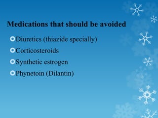 Medications that should be avoided
Diuretics (thiazide specially)
Corticosteroids
Synthetic estrogen
Phynetoin (Dilant...