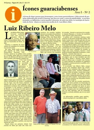 A forma de eleger pessoas para homenagear, como ícones guaraciabenses, é feita através de pes-
quisa elaborada pelo jornal O Guaracy, que leva em conta, o grau de popularidade, os serviços
prestados, as influências e outros quesitos relevantes, de cada uma delas, no município de Guara-
ciaba do Norte. Abaixo os motivos da escolha do Sr. Luiz Ribeiro Melo.
L
uiz Ribeiro Melo (popu-
larmente conhecido
como Luiz Corcino),
agricultor, Filho de
Luiz Corsino Ribeiro
Lima e Vicença Ribeiro Melo, nas-
cido em Guaraciaba do Norte, no
Sítio
Guarani, é o detentor do maior
número de mandatos de vereador
em sua terra natal.
Em 1954, Ainda muito jovem,
pela legenda da UDN, União
Democrática Nacional, Luiz
Corsino, iniciou-se na política como candida-
to a vereador, pelas mãos do ex-prefeito José
Bezerra de Menezes (Zé Bezerra), então candi-
dato a prefeito, pela legenda, naquele ano.
O Sr. Luiz Corcino,
nos disse que ao
ser convidado por
Zé Bezerra, para
representar, o sítio
Morrinhos, como
vereador, região onde
morava, de imediato,
não aceitou, disse que
iria primeiro consultar
seus amigos da comu-
nidade para dar a res-
posta. Ao procurar
alguns amigos para comunicar sobre o convite,
tentou convencê-los em aceitar a candidatura
em seu lugar, mas eles foram unânimes em
afirmar, que era ele o mais indicado e que o
apoiariam se aceitasse. Essa atitude dos amigos
o encorajou e o fez retornar a residência de
Zé Bezerra, e, na presença do então pároco de
Guaraciaba do Norte, Pe. Antonino Cordeiro
Soares, comunicou ao candidato a prefeito que
havia aceito o convite. ‘Padre, taí meu candida-
to a vereador dos Morrinhos, Luis Ribeiro de
Melo’. disse Zé Bezerra. ‘Se for para o bem do
município, Deus ajude’, respondeu o padre.
Aconteceram as eleições e a apuração dos
votos foi feita na cidade de Ipu. Luis Corsino, se
dirigiu para aquela cidade sem muita confiança
de ter sido eleito, porém, ao se aproximar do
Sr. Valdemiro Ferreira Gomes, presidente de
seu partido, teve uma feliz surpresa quando
ele lhe comunicou que faltando ainda duas
urnas para serem apuradas sua votação estava
acima de cento e vinte votos (uma expressiva
votação para época que já lhe garantia a vitó-
ria). Encerrada a apuração, Luiz Corsino, foi
eleito para seu primeiro mandato de vereador
de Guaraciaba do Norte, com 137 votos válidos.
A alegria ainda foi maior, pela vitória de Zé
Bezerra, seu candidato a prefeito, com uma boa
maioria de votos.
Depois dessa sua primeira eleição Luiz
Corcino foi eleito por mais oito vezes con-
secutivas. Foi vereador, também,
durante os mandatos dos prefeitos:
Meton Silvano Gomes, Francisco
Rodrigues Filho, José Maria Melo
(as três vezes em que ele foi pre-
feito), Elisiário Melo Nobre, Roque
Ferro e no primeiro mandato do
Dr. Egberto Martins Farias.
Depois que resolveu deixar o
Legislativo Municipal, o Sr. luiz
Corsino, continuou fazendo parte
da política guaraciabense, através,
primeiramente, do seu filho Olimar
Melo, que exerceu três mandatos
de vereador, durante os governos do ex-prefei-
to Antonio Marques, e, os dois, do ex-prefeito
Assis Teixeira Lopes (Assis Paim).
A política, até o momento, continua muito
presente na vida desse grande líder político. Ele
ainda é muito forte e querido pelo povo de sua
comunidade, tanto é que, continua presente e
em plena atividade, orientando através de sua
larga experiência política, com muita sabedoria,
os caminhos de seu filho Alvimar Melo, que com
a desistência do irmão Olimar, já vem exercen-
do por três vezes o mandato de vereador, se
elegeu duas vezes, inclusive, durante a atual
gestão do prefeito Regivaldo Cavalcante e, como
suplente, assumiu mais uma vez.
Somando-se os nove mandatos exercidos por
ele próprio, com os cinco mandatos que seus
dois filhos, Olimar e Alvimar, foram eleitos,
pode-se afirmar que o vereador Luis Corsino,
é o maior detentor de mandatos no Legislativo
Municipal e continua presente na política, até o
momento atual.
O ex-vereador Luiz Ribeiro Melo, sempre
exerceu seus mandatos dentro das caracte-
rísticas de um verdadeiro líder político, é um
homem simples e bom, honesto, trabalhador,
excelente chefe de família e muito bom amigo.
Não mistura amizade com política, sempre
trata a todos, independentemente, de cor parti-
dária com muito respeito. Características essas
que o fizeram construir sua vida política dentro
de um padrão invejável.
Apesar de ter sido um vereador oposicionis-
tas durante vários períodos em Guaraciaba do
Norte, inclusive na época em que José Maria
Melo, liderou o município por quase 30 anos,
sempre foi muito atuante, e, mesmo, na adver-
sidade, conseguiu para sua comunidade tudo,
que, de mais relevante, nela foi construído,
inclusive, a estrada asfaltada, que era seu maior
sonho.
As informações contidas nesta matéria,
foram do próprio Sr. Luiz Ribeiro Melo.
Luiz Ribeiro Melo
Ícones guaraciabensesAno I - Nº 2
O Guaracy - Página 04 | Ano-X - Ed. 173
Ver. Luiz Corsino
José Bezerra de Meneses
Acima, Ex-ver. Olimar, abaixo, ver. Alvimar e Ex. Luiz
Corsino.
Os detentores dos maiores números de mandatos legis-
lativos de Guaraciaba do Norte - Ex-ver. Luiz Corsino
(9 mandatos) e Ver. Valdemiro Martins (8 Mandatos).
 