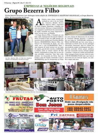 O Guaracy - Página 08 | Ano-X - Ed. 173
EMPRESAS & NEGÓCIOS REGIONAIS
Grupo Bezerra Filho
Vários fatores levaram a ser destaque nesta edição de ‘EMPRESAS E NEGÓCIOS’ REGIONAIS, o Grupo Bezerra
Filho, de Guaraciaba do Norte.
A
história deste grupo empresarial
confunde-se com a de seu funda-
dor, Francisco Mendes Bezerra
Filho (Bezerra Filho), empresário
de muita coragem, disposição e simpatia, que
com seu carisma, liderança e empreendedoris-
mo, conquistou a preferência dos consumidores
da região, tornando seu grupo empresarial o
maior, em seu ramo, na Ibiapaba.
O Grupo Bezerra Filho, é formado por seis
lojas, onde, emprega mais de sessenta colabora-
dores. O começo se deu, em 1988, quando, por
incentivo de seu saudoso pai, Francisco Mendes
Bezerra, (BEZERRINHA), Bezerra Filho, ins-
talou-se em Guaraciaba do Norte, sua terra
natal, com a Loja GUARAMÓVEIS. Hoje, é
uma empresa de muito sucesso em seu ramo
de negócio, goza de alto conceito, credibilidade
e respeito, junto ao imenso número de fiéis
clientes conquistados ao longo dos 24 anos de
suas atividades comerciais. Suas lojas estão
situadas: em Guaraciaba do Norte, duas em
Croatá e uma em Varjota, (incluindo a Loja O
BEZERRINHA, que foi incorporada ao Grupo
em 2012, depois do falecimento de seu titular
Sr. Francisco Mendes Bezerra). A primeira
das seis Lojas foi ELETROLAR, atualmente,
MEGA ELETROLAR, que tem, como Lema, a
valorização ao cliente como um dos principais
referenciais, oferecendo, além do conforto de
uma moderna, ampla e aconchegante loja, aten-
dimento esmerado, ótimos preços, produtos
das mais renomadas marcas, entregas rápidas
e gratuitas e sistema de credito personalizado,
Essas vantagens fazem com que, cada vez mais,
o GRUPO BEZERRA FILHO, seja o que mais se
desenvolve em seu ramo de negócio, nas cida-
des e região onde atua.
Na foto, Bezerra Filho, ao lado da estagiária
Dayane e de Elisângela, executiva do Grupo.
Nas fotos, alguns departamentos da Loja Mega Eletrolar, Guaraciaba do Norte.
 