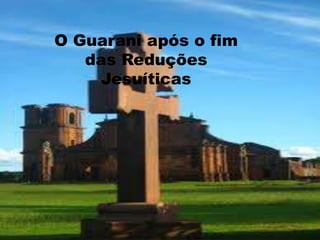 O Guarani após o fim
das Reduções
Jesuíticas
 