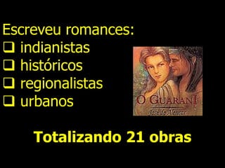 Escreveu romances:
 indianistas
 históricos
 regionalistas
 urbanos
Totalizando 21 obras
 