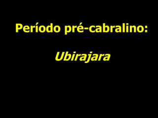 Período pré-cabralino:
Ubirajara
 