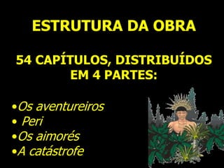 ESTRUTURA DA OBRA
54 CAPÍTULOS, DISTRIBUÍDOS
EM 4 PARTES:
•Os aventureiros
• Peri
•Os aimorés
•A catástrofe
 