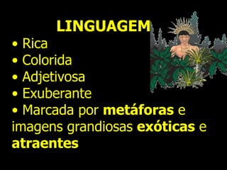 LINGUAGEM
• Rica
• Colorida
• Adjetivosa
• Exuberante
• Marcada por metáforas e
imagens grandiosas exóticas e
atraentes
 