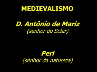MEDIEVALISMO
D. Antônio de Mariz
(senhor do Solar)
Peri
(senhor da natureza)
 