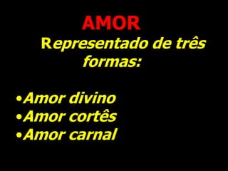 AMOR
Representado de três
formas:
•Amor divino
•Amor cortês
•Amor carnal
 