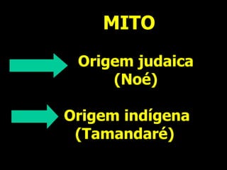 MITO
Origem judaica
(Noé)
Origem indígena
(Tamandaré)
 