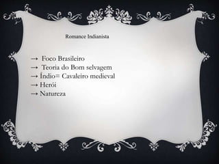 → Foco Brasileiro
→ Teoria do Bom selvagem
→ Índio= Cavaleiro medieval
→ Herói
→ Natureza
Romance Indianista
 