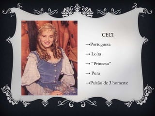 CECI
→Portuguesa
→ Loira
→ “Princesa”
→ Pura
→Paixão de 3 homens:
 