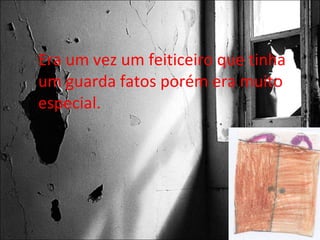 Era um vez um feiticeiro que tinha um guarda fatos porém era muito especial. 