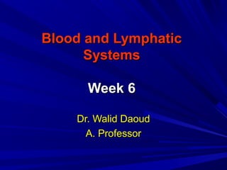 Blood and LymphaticBlood and Lymphatic
SystemsSystems
Week 6Week 6
Dr. Walid DaoudDr. Walid Daoud
A. ProfessorA. Professor
 