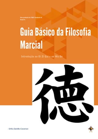 Shifu Danillo Cocenzo
Introdução ao Di Zi Gui e ao Wu De
Uma produção da TSKF Academia de
Kung Fu
Guia Básico da Filosofia
Marcial
 