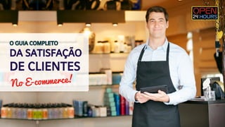 O GUIA COMPLETO 
DA SATISFAÇÃO 
DE CLIENTES 
No E-commerce! 
 