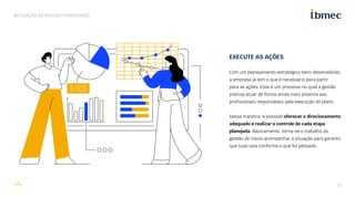 14
MITIGAÇÃO DE RISCOS FINANCEIROS
EXECUTE AS AÇÕES
Com um planejamento estratégico bem-desenvolvido,
a empresa já tem o que é necessário para partir
para as ações. Esse é um processo no qual a gestão
precisa atuar de forma ainda mais próxima aos
profissionais responsáveis pela execução do plano.
Dessa maneira, é possível oferecer o direcionamento
adequado e realizar o controle de cada etapa
planejada. Basicamente, torna-se o trabalho da
gestão de riscos acompanhar a situação para garantir
que tudo saia conforme o que foi pensado.
 