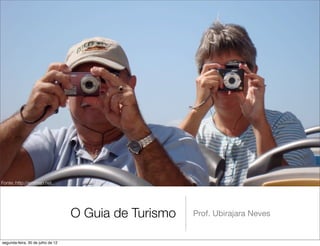 Fonte: http://emmajo.net.




                                   O Guia de Turismo   Prof. Ubirajara Neves


segunda-feira, 30 de julho de 12
 