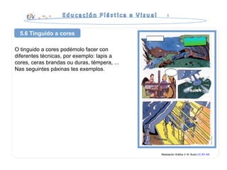 O tinguido a cores podémolo facer con
diferentes técnicas, por exemplo: lapis a
cores, ceras brandas ou duras, témpera, ...
Nas seguintes páxinas tes exemplos.
Realización Gráfica 3. M. Busto.CC BY-SA
5.6 Tinguido a cores
 