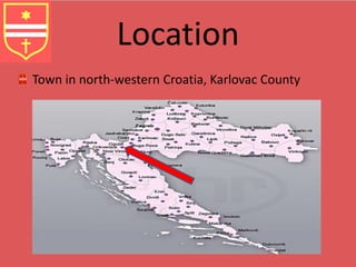 Location 
Town in north-western Croatia, Karlovac County 
 