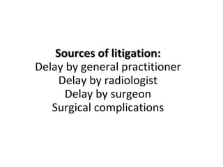 Sources of litigation: Delay by general practitioner Delay by radiologist Delay by surgeon Surgical complications 
