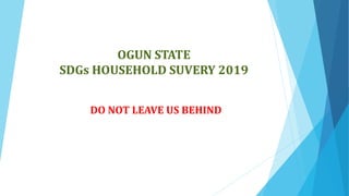 OGUN STATE
SDGs HOUSEHOLD SUVERY 2019
DO NOT LEAVE US BEHIND
 