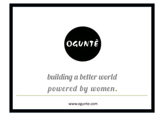 building a better world
powered by women.
www.ogunte.com	
  

 