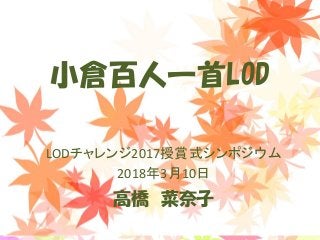 小倉百人一首LOD
LODチャレンジ2017授賞式シンポジウム
2018年3月10日
高橋 菜奈子
 