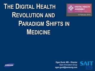 Ogan Gurel, MD – Director
Open Innovation Group
ogan.gurel@samsung.com
THE DIGITAL HEALTH
REVOLUTION AND
PARADIGM SHIFTS IN
MEDICINE
10 February 2015
 