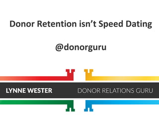 Donor Retention isn’t Speed Dating
@donorguru
 