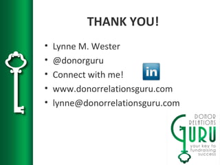 THANK YOU!
• Lynne M. Wester
• @donorguru
• Connect with me!
• www.donorrelationsguru.com
• lynne@donorrelationsguru.com
