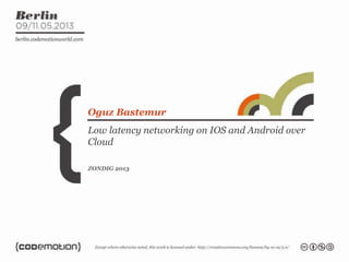 Low latency networking on IOS and Android over
Cloud
Oguz Bastemur
ZONDIG 2013
 