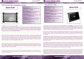 Tablet for mobile usage in challenging environments 
Getac E110 
Robust tablet PC with 10.1'' multi-touch HD display 
IP65 and MIL-STD810G certified against sand, dust, water and vibration 
tel Atom N2800 processor with 1.86 GHz, 4 GB RAM, standard 
Battery life up to 5 hours, operating tempera- ture range between -21 °C and +60 °C 
5-year warranty 
The tablet PC E110 from the rugged manufacturer Getac takes whatever you throw at it and remains reliably and mobilely op- erational. Thanks to its robust construction it is ideal for usage in warehouses, logistics or production. Protection class ratings IP65 and MIL-STD 810G safeguard against vibration, sand, dust and water, plus it remains operable in extreme temperatures between -21°C to +60°C. For the necessary performance and speed it comes equipped with the Intel Cedar Trail N2800 pro- cessor with 1.86 GHz, as well as 4 GB DDR3 RAM, standard. 
Enjoy the more than four centimeters larger multi-touch display of the E110 tablet PC, compared with its predecessor, the E100. In order to achieve this increase to 25.7 cm (10.1'') Getac kept the basic outer measurements the same, however, they reduced the number of keys. Now you will only find the power switch, menu shortcuts and one programmable key for quick access on the surface. Access all additional functions via software from the touch display. Thanks to its HD resolution of 1366 x 768 pixels, a brightness of 750 nits and an anti-glare surface, it always provides excellent readability – even outdoors in direct sunlight. Its light sensor automatically regulates the brightness for you. 
With the help of the rear-side camera (3 megapixels) you can document delivery slips, damaged goods and packages, etc. on- site and send the information for processing via 802.11 a/g/n Wi-Fi or Bluetooth 4.0 in real time. It weighs less than 1,600 grams, making it comfortable to carry around for extended periods of time. The integrated battery operates for up to 5 hours and ensures for longer complete mobile usage. 
A GPS module is optionally available, as is the communications standard WWAN (Gobi 3000), as well as contactless and con- tact-based card readers. You will find two USB ports, one serial and a RJ45 port standard, plus a 5-year warranty, to protect your investment for the future. 
Fully-rugged tablet PC for indoor and outdoor usage 
Bright 11.6'' multi-touch display, only 1.39 kg lightweight design 
Particularly fast, thanks to Core i5 or i7 processor and 4GB RAM 
Two batteries for up to 12 hours of operation 
Windows 7 or 8 pre-installed 
optional 
Ultra robust 11.6'' tablet 
Getac F110 
A tablet PC which feels at home outdoors: with the fully rugged tablet F110, Getac appeals to all users who work under ex- treme conditions, yet who cannot compromise on highly developed technology. The operating system Windows 7 or 8 is al- ready pre-installed. The multi-touch display offers plenty of space on 11.6'' (29.5 cm) - even for graphics applications and maintenance tasks in which maps and layout plans are used. Even in bright sunshine the 800 Nits ensure for optimal readabil- ity, since the tablet's LumiBond display technology is designed to meet the necessary challenges. 
When it comes to communication the Getac F110 tablet is ideally equipped. While the standard dual-band 802.11ac Wi-Fi and Bluetooth (v4.0 Class 1) support users with the necessary flexibility of movement, you optionally speed up data exchange with the mobile broadband function Gobi. Additionally optionally available are variants with highly precise SiRFstarIV GPS modules for positioning. 
The integrated Intel HD graphic 4400, with either a Core i5 or i7 processor, and a standard 4 GB RAM provide smooth, high speed work processing. Equipped with MIL-STD-810G, MIL-STD461F and IP65 standards, the F110 is designed for harsh work- ing conditions, such as moisture, cold, dust, impacts and vibration. Both its two independent of each other exchangeable bat- teries and Getac's LifeSupport battery swappable technology provide long periods of operation of up to 12 hours, plus pro- tection against data loss. 
The integrated front webcam is perfect for real-time video communication in HD video quality. Thus for documentation pur- poses, high quality moving images are also possible. On the rear you will find an integrated 5 megapixel auto-focus camera, for high resolution digital photos. Via the practical expansion slot you add optional extra features: choose between a 1D/2D barcode scan module, a serial and an additional USB interface, an Ethernet port, as well as a MicroSD card reader for flexible data management. The F110 tablet features a fast Solid State Drive (SSD) for local data storage, with either 128 or 256 GB RAM. This is more than enough for larger projects and data quantities, even applications. 
Thanks to a large display the robust F110 tablet is excellent for more than just field work. In combination with the optionally available vehicle or office dock the F110 quickly becomes a stationary PC. There are additional interfaces available via the docking station, plus the device recharges at the same time. The two serial ports, one VGA and HDMI graphic output, four USB interfaces and one network port open additional options at your desk or in a vehicle. Of course, you receive additional corresponding accessories for the F110 tablet PC upon request, such as a vehicle adapter, power supply, carrying case, etc.  