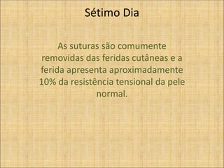Sétimo Dia
As suturas são comumente
removidas das feridas cutâneas e a
ferida apresenta aproximadamente
10% da resistência tensional da pele
normal.
 
