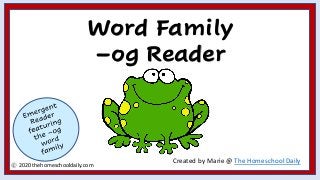 Word Family
–og Reader
Created by Marie @ The Homeschool Daily
2020 thehomeschooldaily.com
 