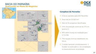 BACIA DO PARNAÍBA
8 blocos operados pela OGX Maranhão
Área total de 24.500 km²
Mais de 20 prospectos identificados
Início da produção comercial da UTG em
janeiro/13
MPX obtém licença de instalação para
3.722 MW
Três equipes sísmicas trabalhando nos
blocos
3 sondas operando simultaneamente: 2
focadas na exploração e 1 de completação
no desenvolvimento da produção
Complexo do Parnaíba
28
Legenda:
Linhas sísmicas
Avançando no Plano de Negócios
 
