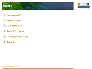 3AgendaDestaques OGXPortfólio OGXOperações OGXRumo à ProduçãoDestaques FinanceirosApêndiceÚltima atualização: 13/07/11