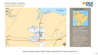 PARNAÍBA BASIN
Major Gas Province
                                                                     Parnaíba Basin




                                                                     1.1 Tcf (~200MM boe)
                                                                     already declared
                                                                     commercial (Gavião Real
                                                                     and Gavião Azul Fields)
                                                                     Total area of 24,500 km²
                                                                     Monetization of gas
                                                                     through thermoelectric
                                                                     plants to be developed by
                                                                     MPX/Petra (3,722 MW
                                                                     already licensed)
                                                                     ~70% success rate (23
                                                                     wells drilled)




                 New Frontier Basin With High Potential For Gas Production
                                                                                                 28
 