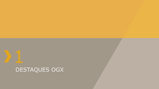 1
DESTAQUES OGX
 