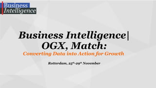 Business Intelligence|
OGX, Match:
Converting Data into Action for Growth
Rotterdam, 25th-29th November

 