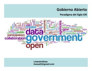 Gobierno Abierto
Paradigma del Siglo XXI
LisandroSosa
lisosa22@gmail.com
 