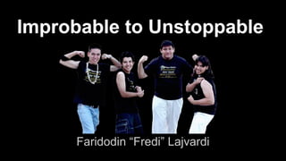 Improbable to Unstoppable 
Faridodin “Fredi” Lajvardi 
 