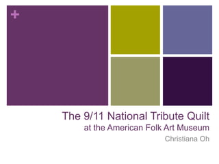 +




    The 9/11 National Tribute Quilt
        at the American Folk Art Museum
                           Christiana Oh
 