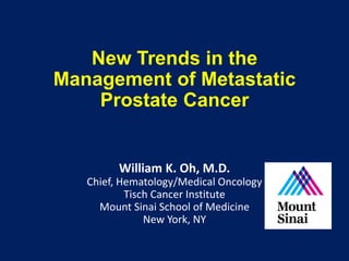 William K. Oh, M.D.
Chief, Hematology/Medical Oncology
Tisch Cancer Institute
Mount Sinai School of Medicine
New York, NY
New Trends in the
Management of Metastatic
Prostate Cancer
 